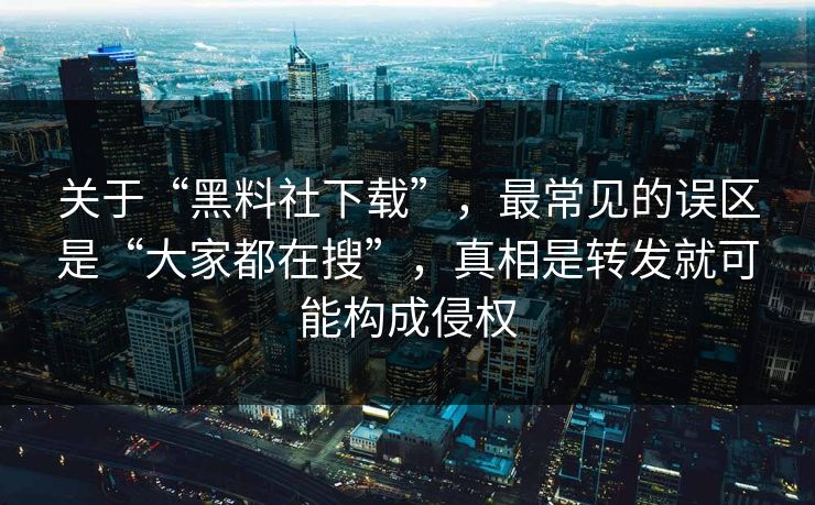 关于“黑料社下载”,最常见的误区是“大家都在搜”,真相是转发就可能构成侵权 关于“黑料社下载”,最常见的误区是“大家都在搜”,真相是转发就可能构成侵权