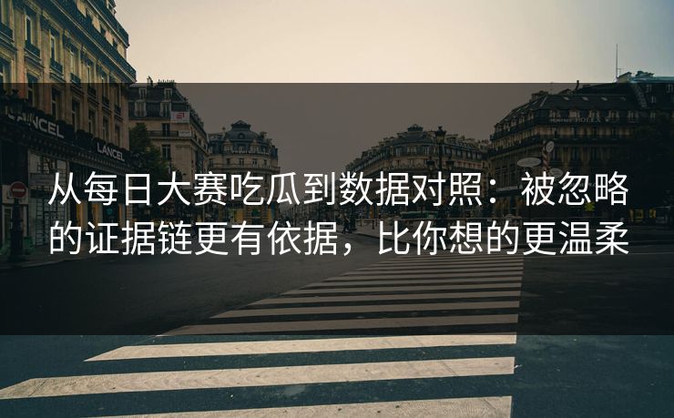 从每日大赛吃瓜到数据对照:被忽略的证据链更有依据,比你想的更温柔 从每日大赛吃瓜到数据对照:被忽略的证据链更有依据,比你想的更温柔