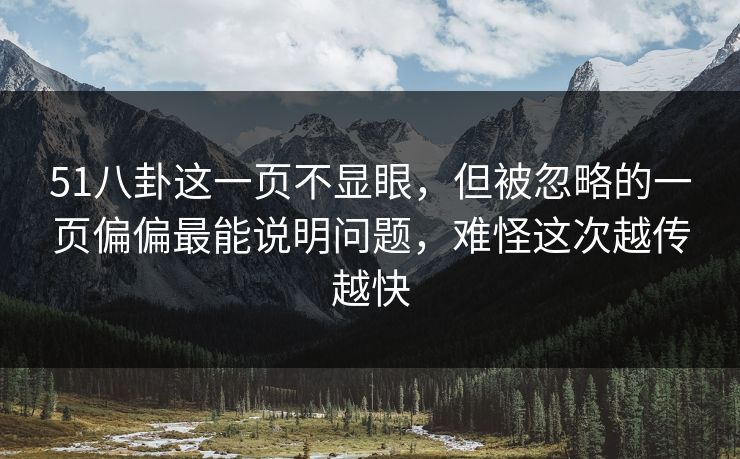 51八卦这一页不显眼,但被忽略的一页偏偏最能说明问题,难怪这次越传越快 51八卦这一页不显眼,但被忽略的一页偏偏最能说明问题,难怪这次越传越快