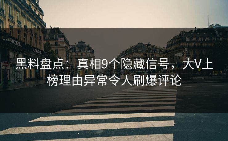 黑料盘点：真相9个隐藏信号，大V上榜理由异常令人刷爆评论