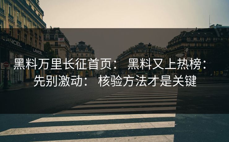 黑料万里长征首页: 黑料又上热榜: 先别激动: 核验方法才是关键 黑料万里长征首页: 黑料又上热榜: 先别激动: 核验方法才是关键