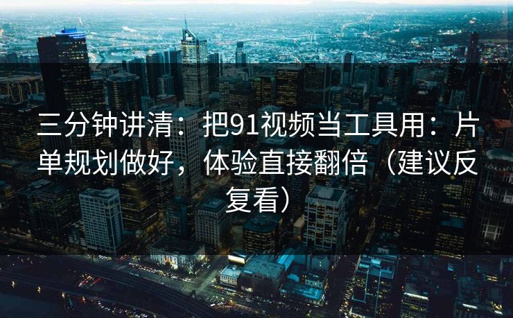 三分钟讲清:把91视频当工具用:片单规划做好,体验直接翻倍(建议反复看) 三分钟讲清:把91视频当工具用:片单规划做好,体验直接翻倍(建议反复看)